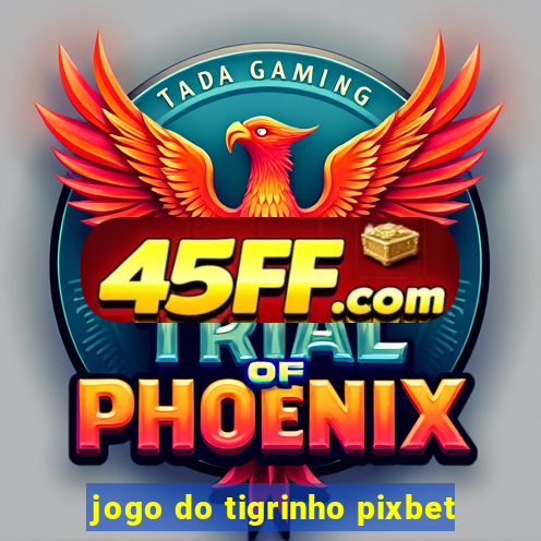 jogo do tigrinho pixbet